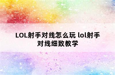 LOL射手对线怎么玩 lol射手对线细致教学